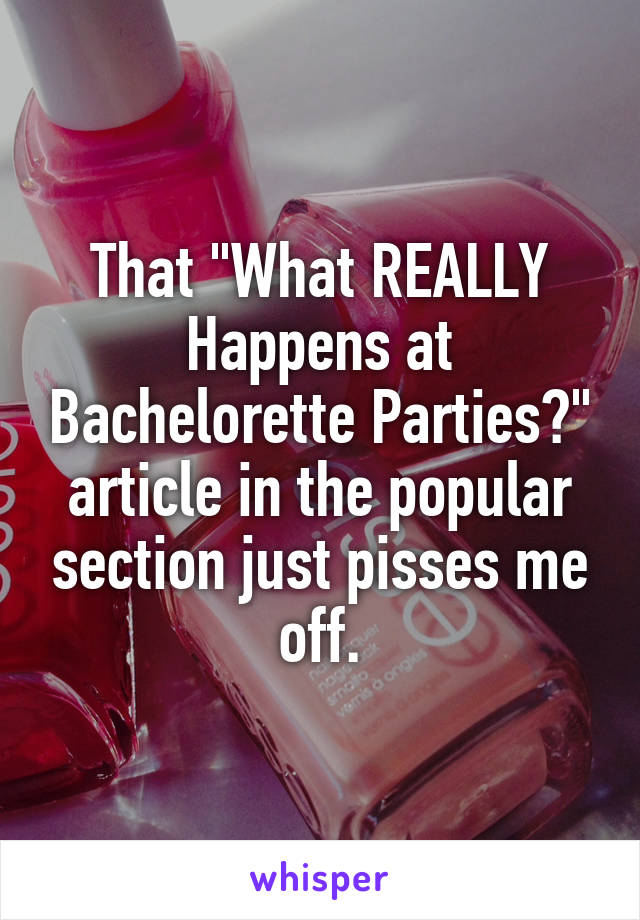 That "What REALLY Happens at Bachelorette Parties?" article in the popular section just pisses me off.