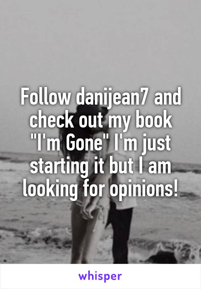 Follow danijean7 and check out my book "I'm Gone" I'm just starting it but I am looking for opinions!