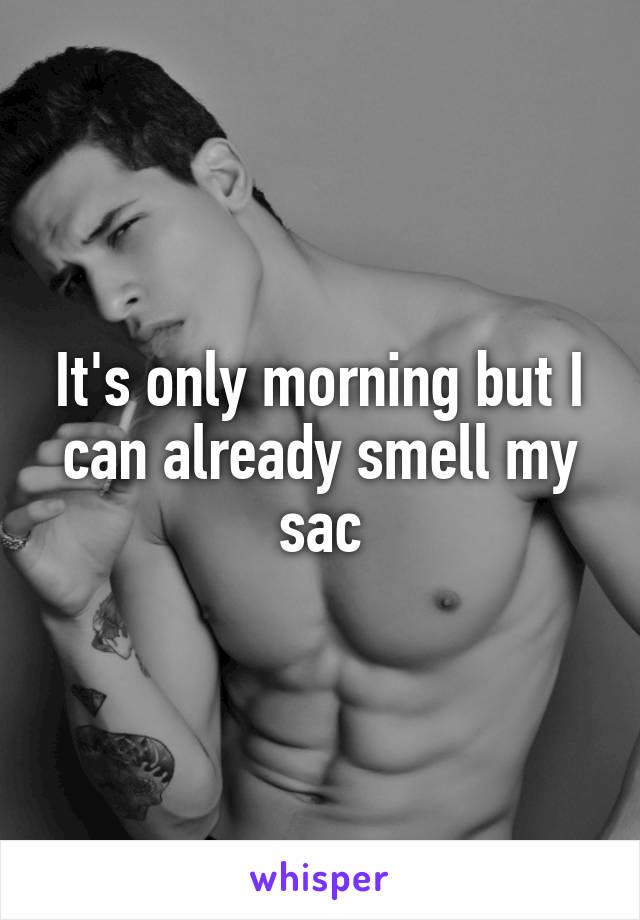 It's only morning but I can already smell my sac