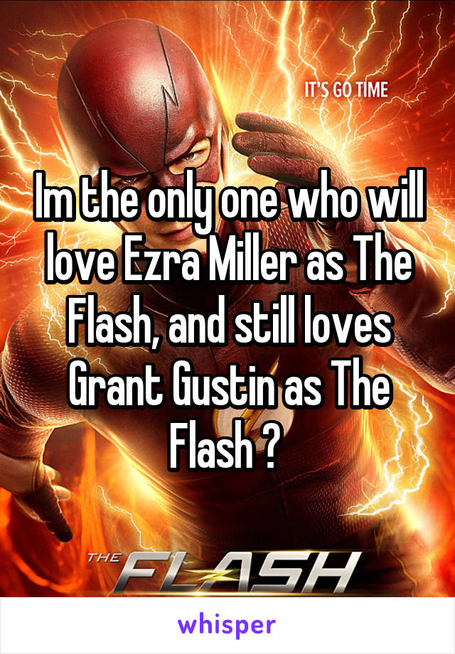 Im the only one who will love Ezra Miller as The Flash, and still loves Grant Gustin as The Flash ? 