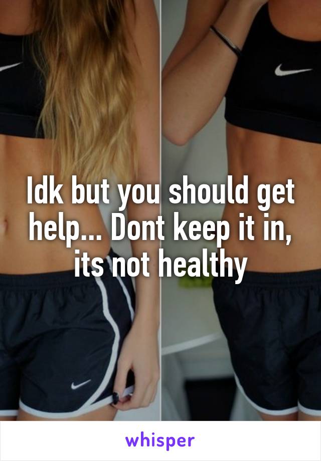 Idk but you should get help... Dont keep it in, its not healthy