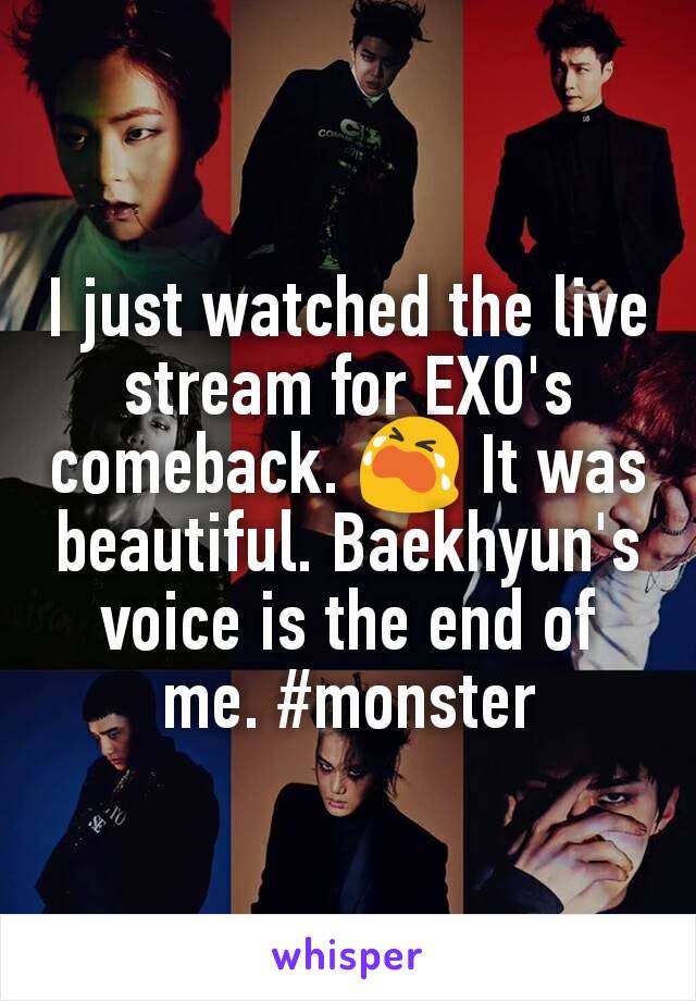 I just watched the live stream for EXO's comeback. 😭 It was beautiful. Baekhyun's voice is the end of me. #monster