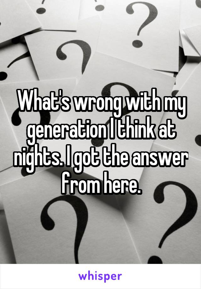 What's wrong with my generation I think at nights. I got the answer from here.