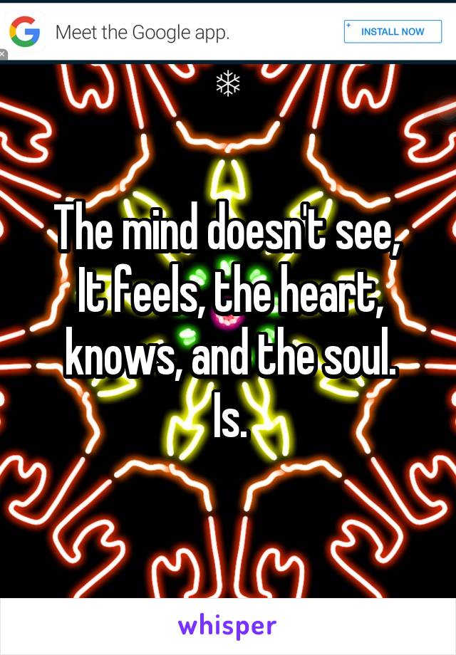 The mind doesn't see, 
It feels, the heart, knows, and the soul.
Is.