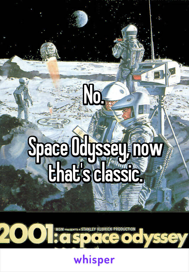 No. 

Space Odyssey, now that's classic.