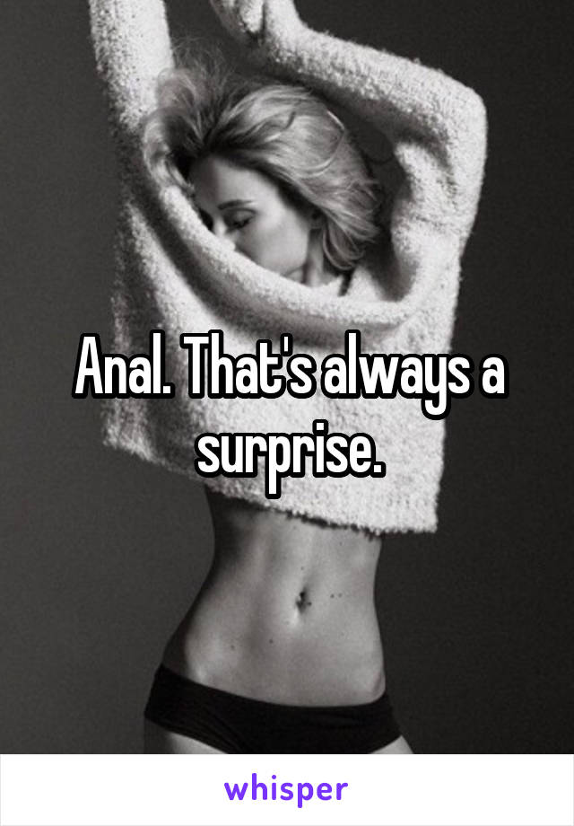 Anal. That's always a surprise.