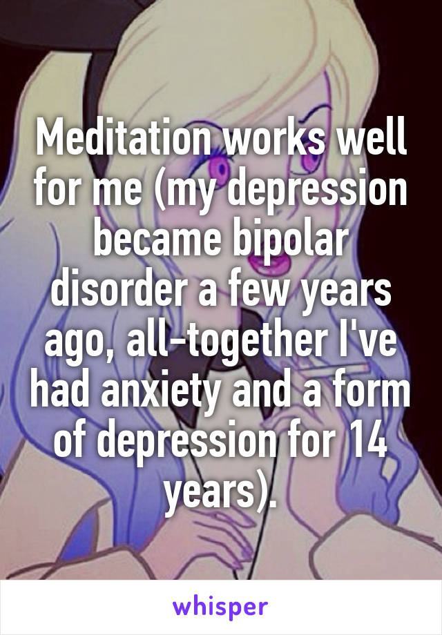 Meditation works well for me (my depression became bipolar disorder a few years ago, all-together I've had anxiety and a form of depression for 14 years).