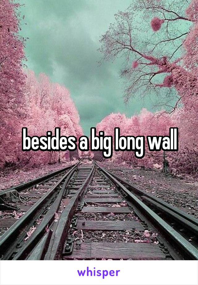 besides a big long wall