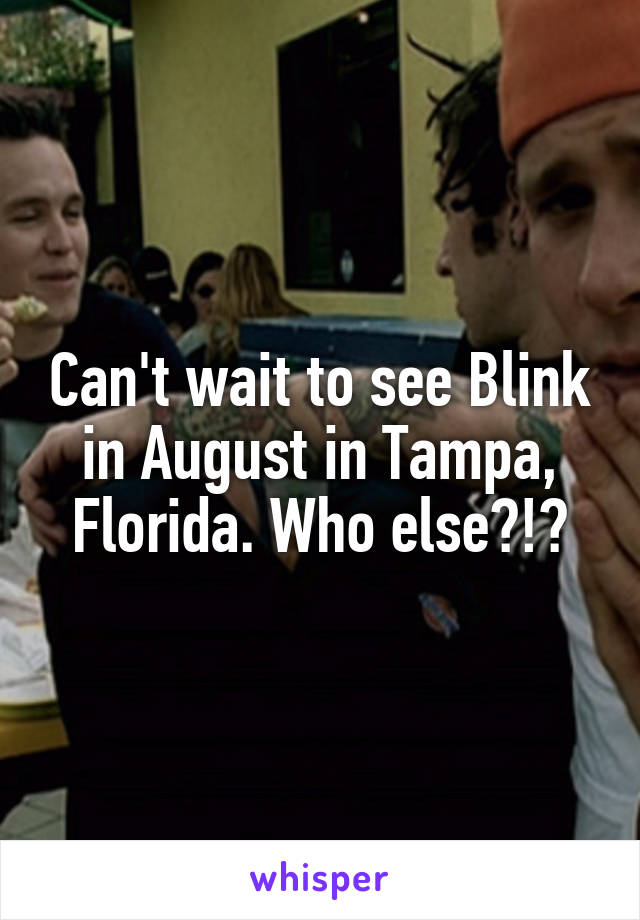 Can't wait to see Blink in August in Tampa, Florida. Who else?!?