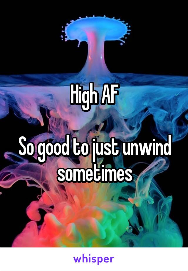 High AF

So good to just unwind sometimes