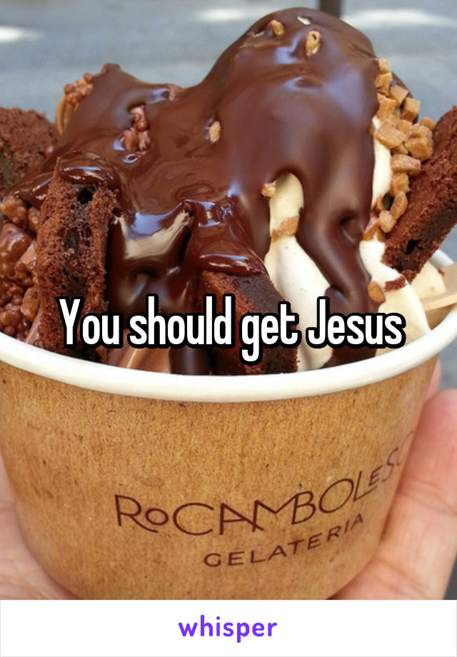 You should get Jesus