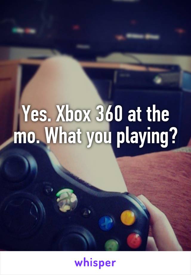 Yes. Xbox 360 at the mo. What you playing? 