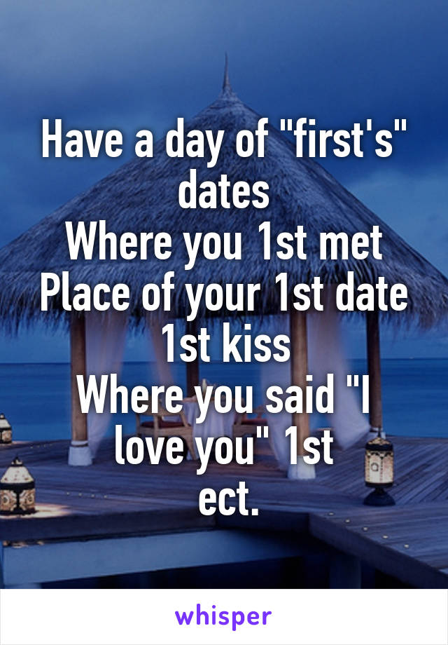 Have a day of "first's" dates
Where you 1st met
Place of your 1st date
1st kiss
Where you said "I love you" 1st
 ect.