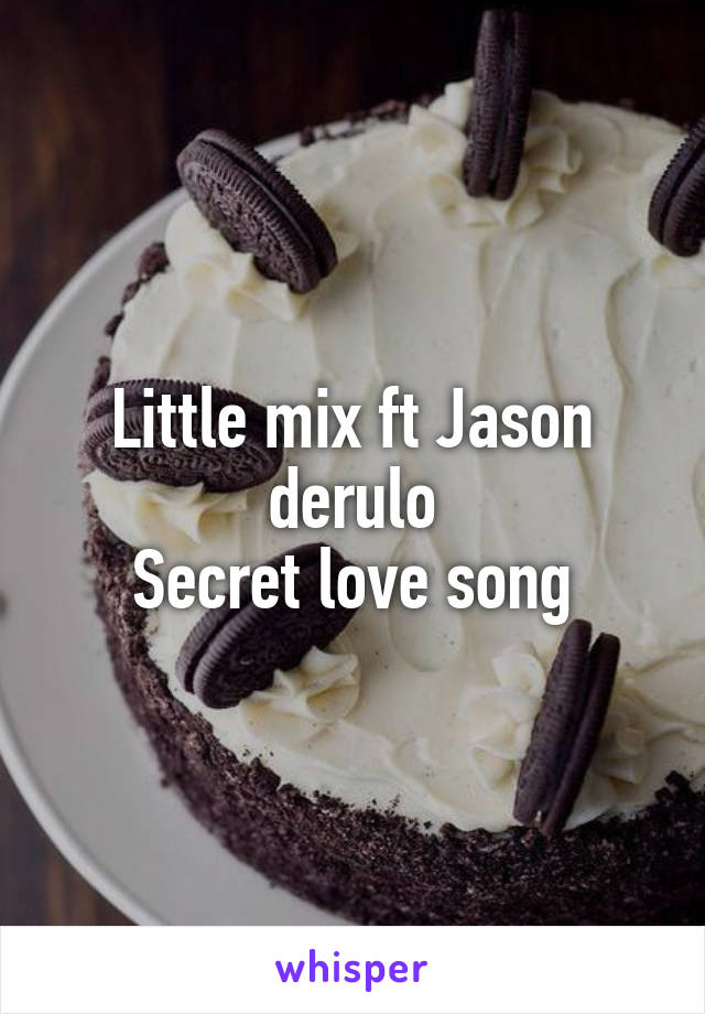 Little mix ft Jason derulo
Secret love song