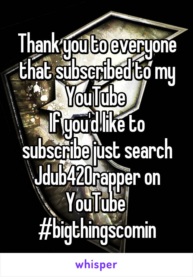Thank you to everyone that subscribed to my YouTube 
If you'd like to subscribe just search Jdub420rapper on YouTube 
#bigthingscomin