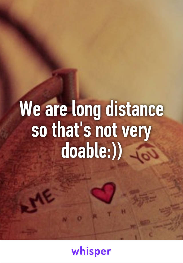 We are long distance so that's not very doable:))