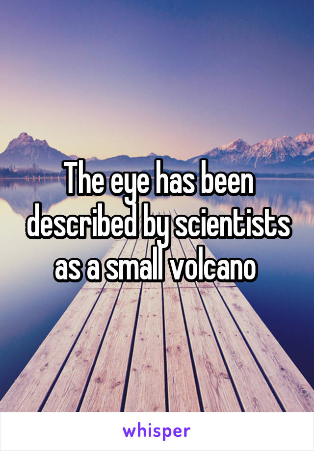 The eye has been described by scientists as a small volcano 