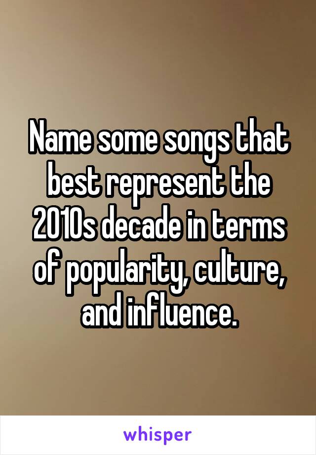 Name some songs that best represent the 2010s decade in terms of popularity, culture, and influence.