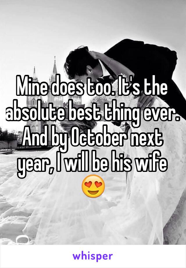 Mine does too. It's the absolute best thing ever. And by October next year, I will be his wife 😍
