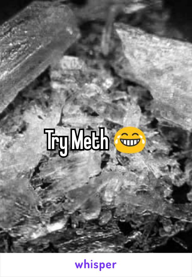 Try Meth 😂