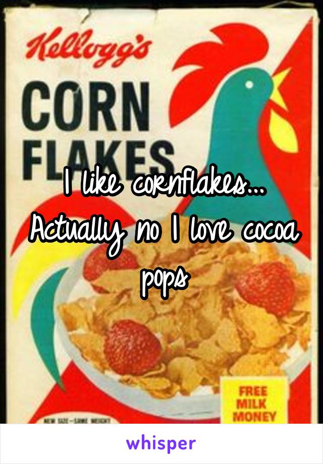 I like cornflakes... Actually no I love cocoa pops