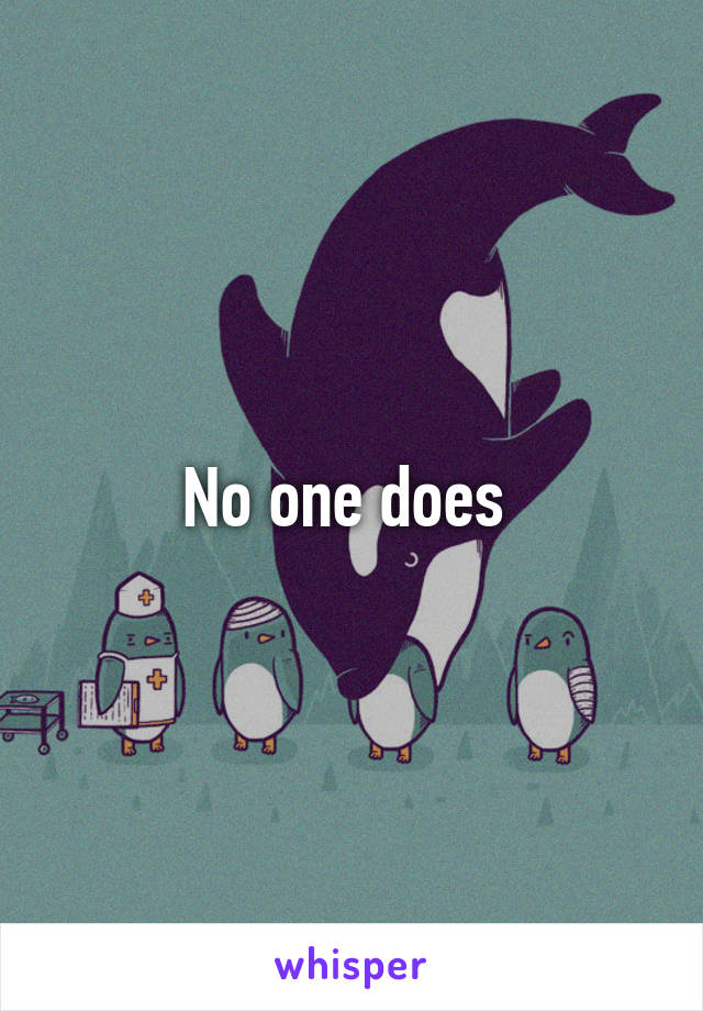 No one does 