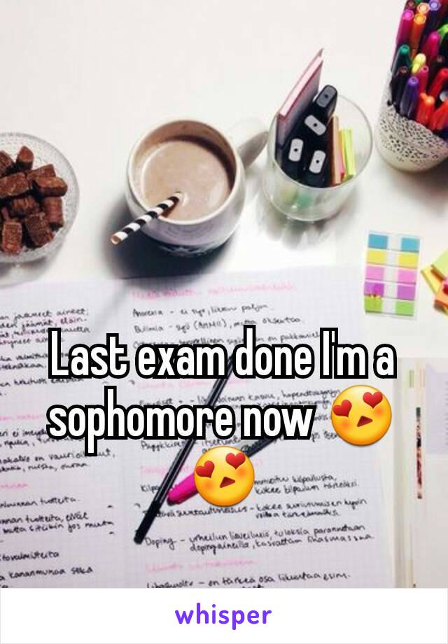 Last exam done I'm a sophomore now 😍😍
