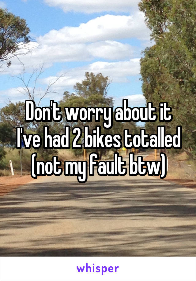 Don't worry about it I've had 2 bikes totalled (not my fault btw)
