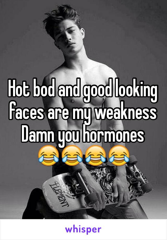 Hot bod and good looking faces are my weakness
Damn you hormones
😂😂😂😂