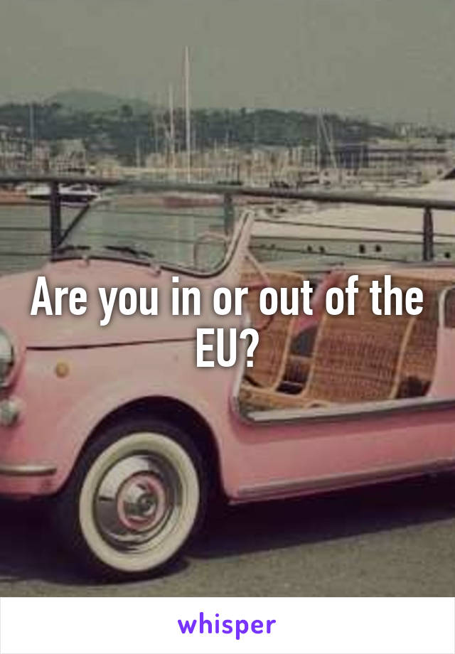 Are you in or out of the EU?