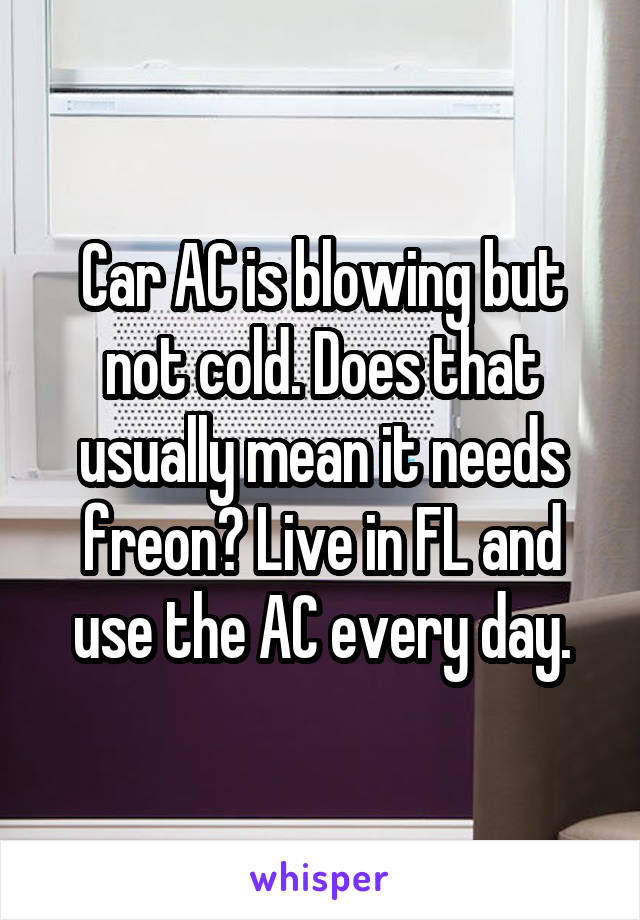 Car AC is blowing but not cold. Does that usually mean it needs freon? Live in FL and use the AC every day.