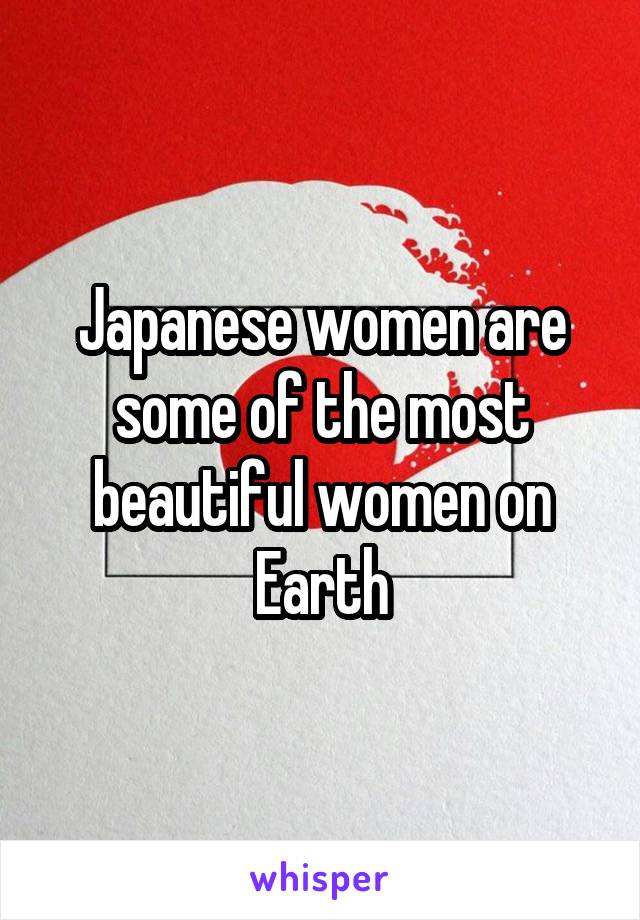 Japanese women are some of the most beautiful women on Earth