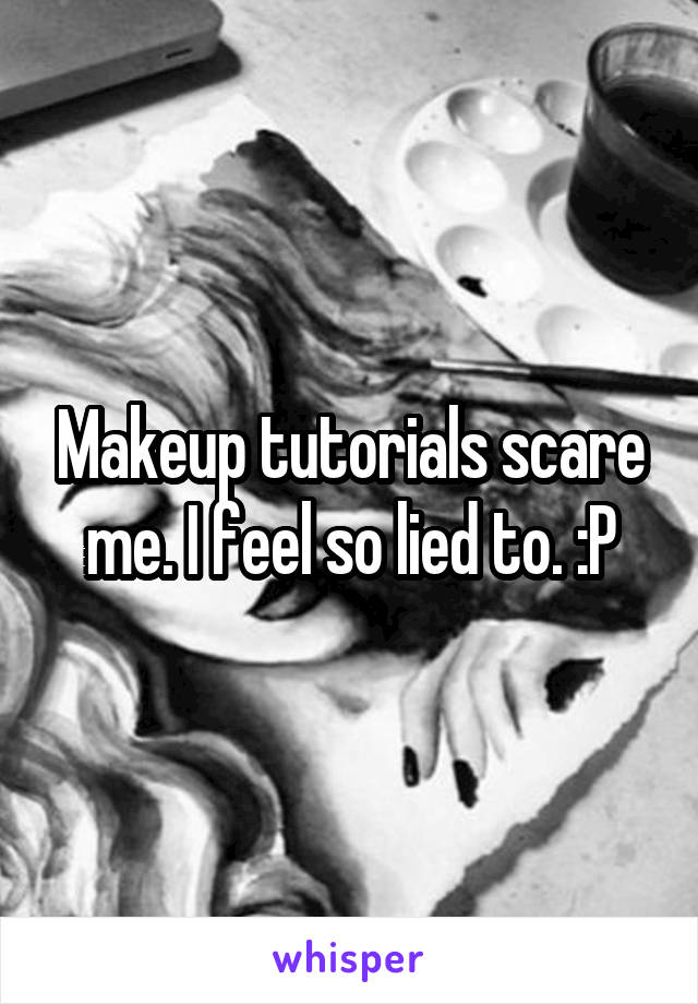 Makeup tutorials scare me. I feel so lied to. :P