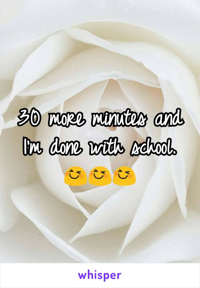 30 more minutes and I'm done with school. 😆😆😆