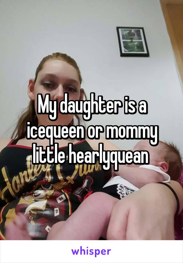 My daughter is a icequeen or mommy little hearlyquean 