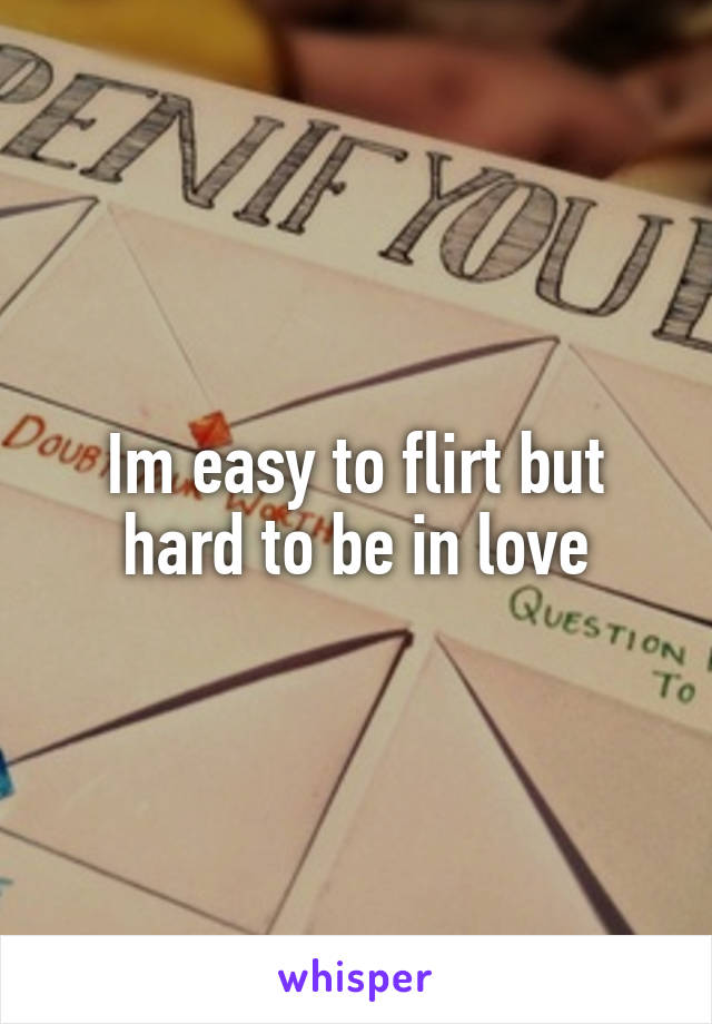 Im easy to flirt but hard to be in love
