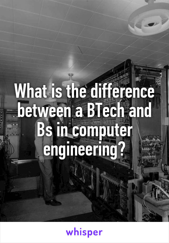 What is the difference between a BTech and Bs in computer engineering?