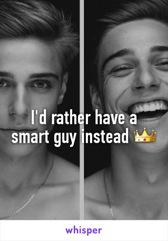 I'd rather have a smart guy instead 👑