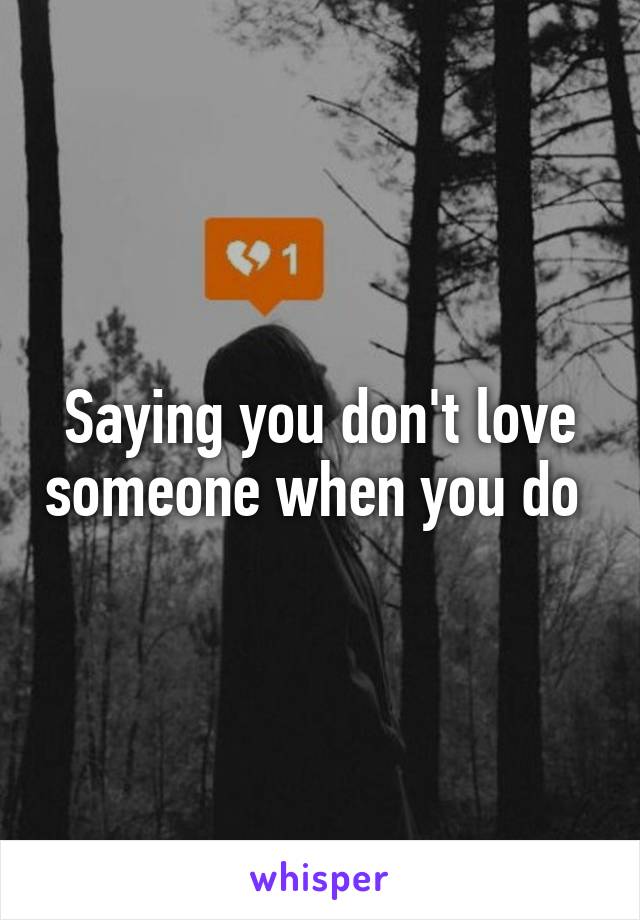 Saying you don't love someone when you do 