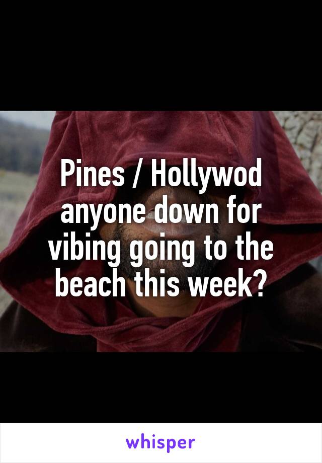 Pines / Hollywod anyone down for vibing going to the beach this week?
