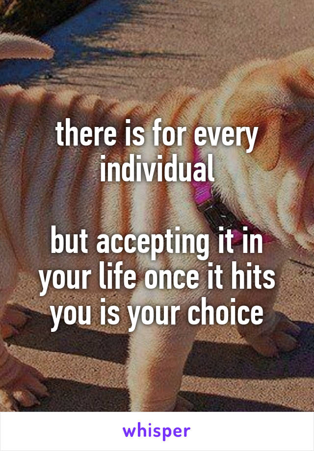 there is for every individual

but accepting it in your life once it hits you is your choice