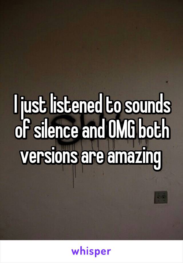 I just listened to sounds of silence and OMG both versions are amazing 