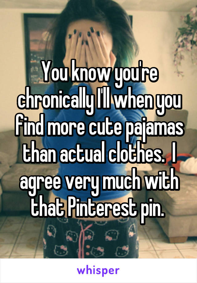 You know you're chronically I'll when you find more cute pajamas than actual clothes.  I agree very much with that Pinterest pin. 