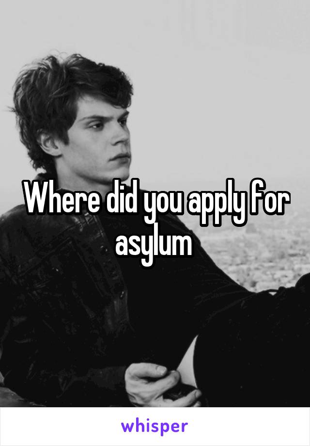 Where did you apply for asylum 