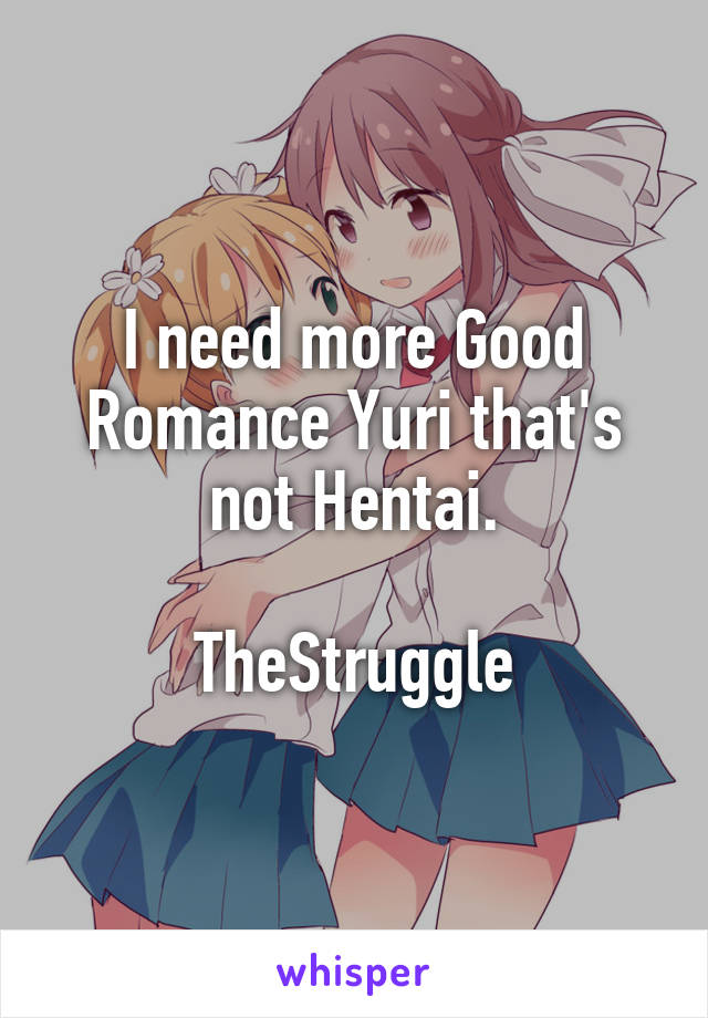 I need more Good Romance Yuri that's not Hentai.

TheStruggle
