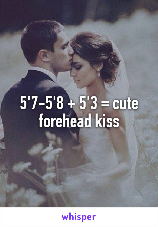 5'7-5'8 + 5'3 = cute forehead kiss