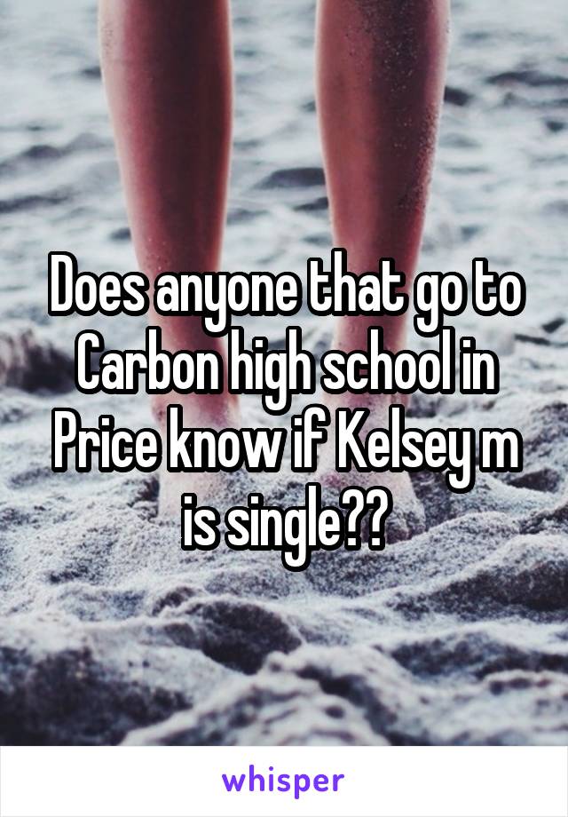 Does anyone that go to Carbon high school in Price know if Kelsey m is single??