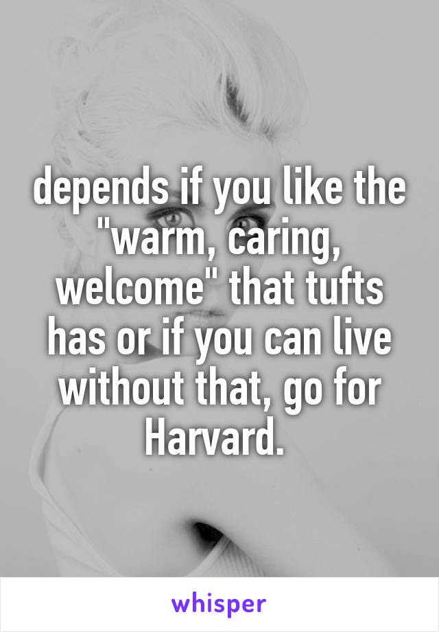 depends if you like the "warm, caring, welcome" that tufts has or if you can live without that, go for Harvard. 