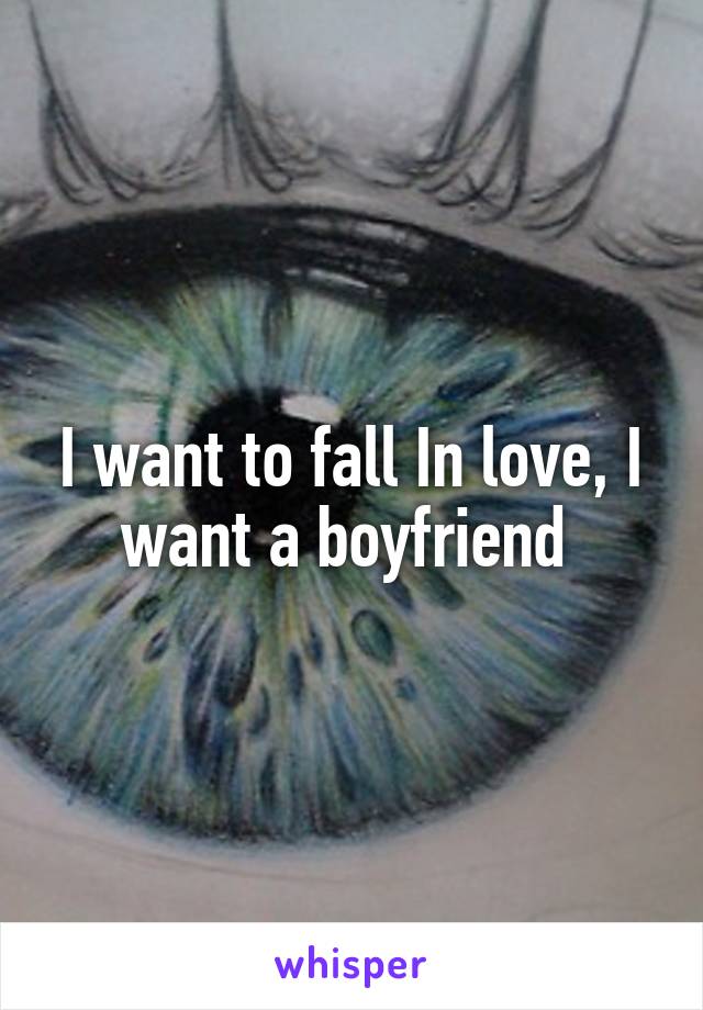 I want to fall In love, I want a boyfriend 