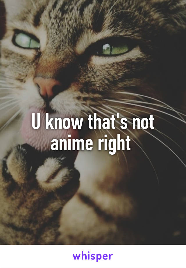 U know that's not anime right 